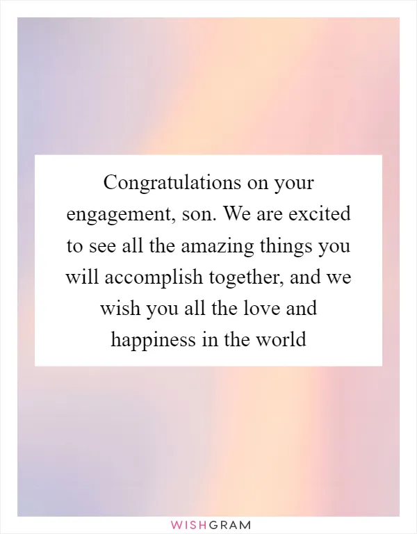 Congratulations on your engagement, son. We are excited to see all the amazing things you will accomplish together, and we wish you all the love and happiness in the world