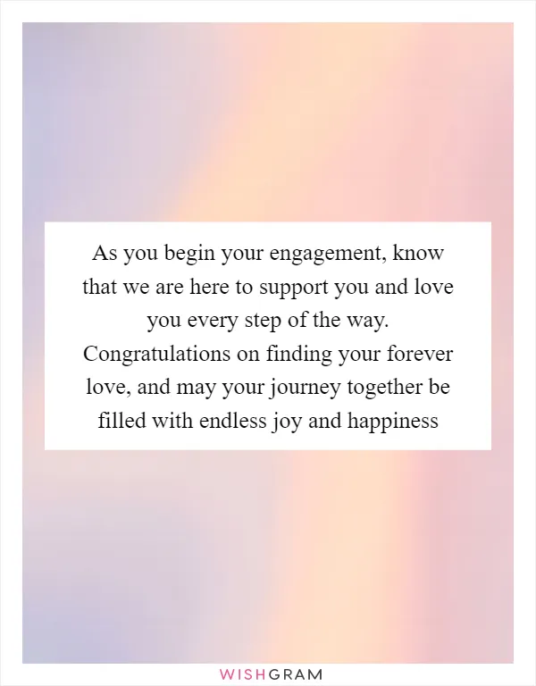 As you begin your engagement, know that we are here to support you and love you every step of the way. Congratulations on finding your forever love, and may your journey together be filled with endless joy and happiness