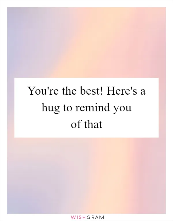 You're the best! Here's a hug to remind you of that