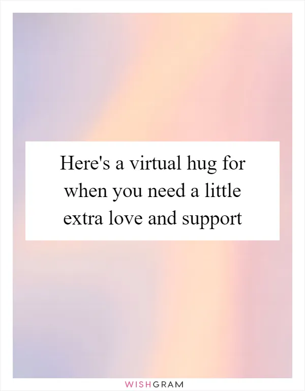 Here's a virtual hug for when you need a little extra love and support