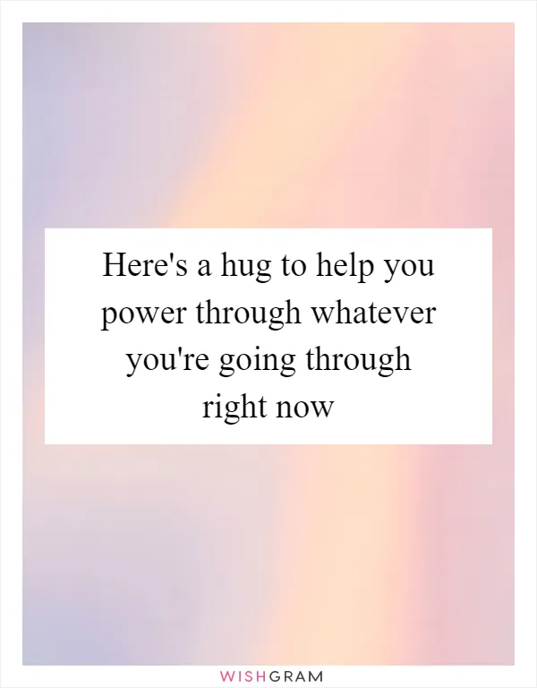 Here's a hug to help you power through whatever you're going through right now