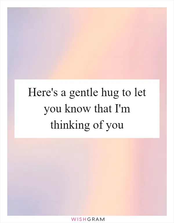 Here's a gentle hug to let you know that I'm thinking of you