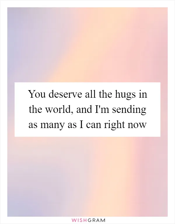You deserve all the hugs in the world, and I'm sending as many as I can right now