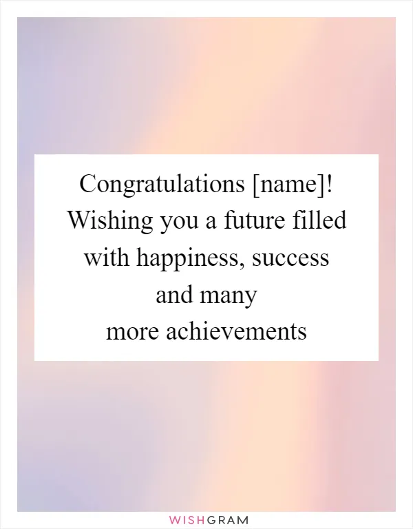 Congratulations [name]! Wishing you a future filled with happiness, success and many more achievements