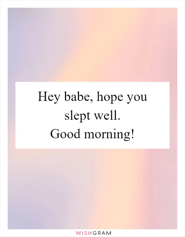 Hey babe, hope you slept well. Good morning!