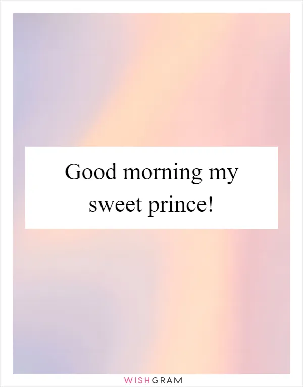 Good morning my sweet prince!