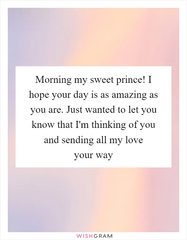Morning my sweet prince! I hope your day is as amazing as you are. Just wanted to let you know that I'm thinking of you and sending all my love your way