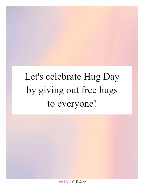 Let's celebrate Hug Day by giving out free hugs to everyone!