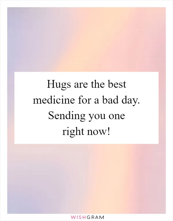 Hugs are the best medicine for a bad day. Sending you one right now!