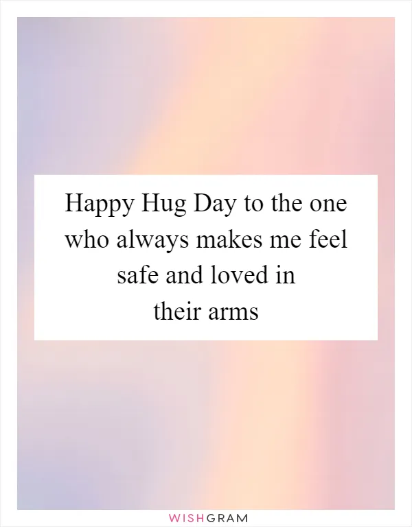 Happy Hug Day to the one who always makes me feel safe and loved in their arms