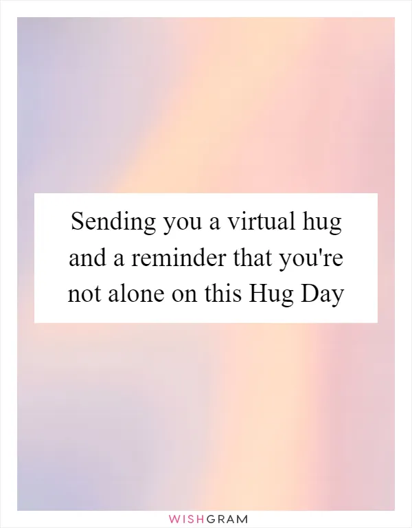 Sending you a virtual hug and a reminder that you're not alone on this Hug Day
