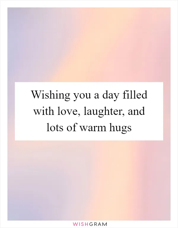 Wishing you a day filled with love, laughter, and lots of warm hugs
