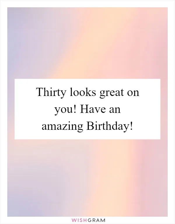 Thirty looks great on you! Have an amazing Birthday!