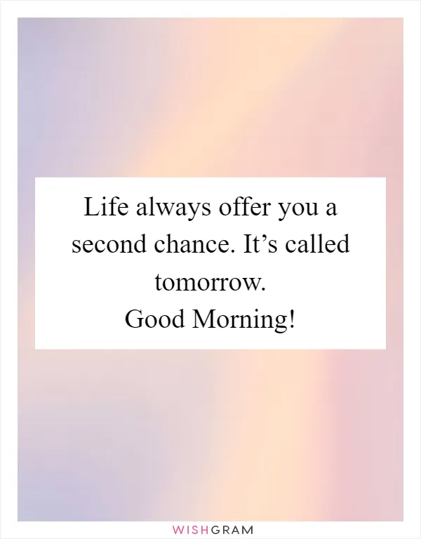 Life always offer you a second chance. It’s called tomorrow. Good Morning!