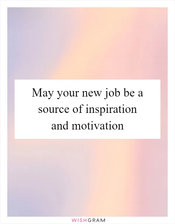 May your new job be a source of inspiration and motivation