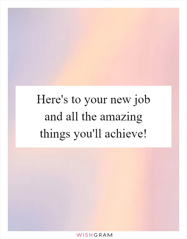 Here's to your new job and all the amazing things you'll achieve!