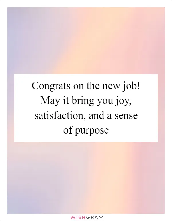 Congrats on the new job! May it bring you joy, satisfaction, and a sense of purpose