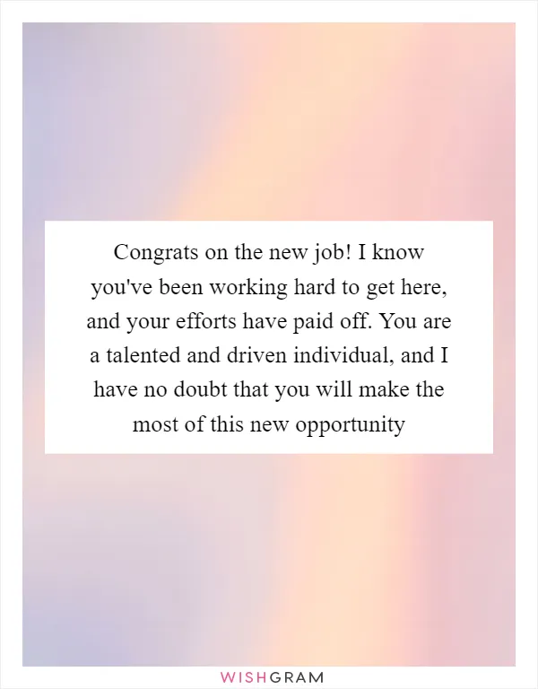 Congrats on the new job! I know you've been working hard to get here, and your efforts have paid off. You are a talented and driven individual, and I have no doubt that you will make the most of this new opportunity