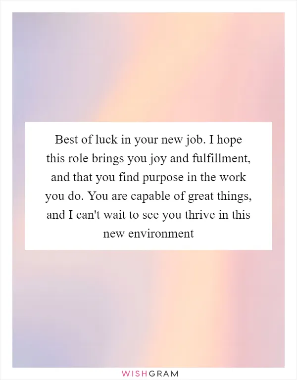 Best of luck in your new job. I hope this role brings you joy and fulfillment, and that you find purpose in the work you do. You are capable of great things, and I can't wait to see you thrive in this new environment