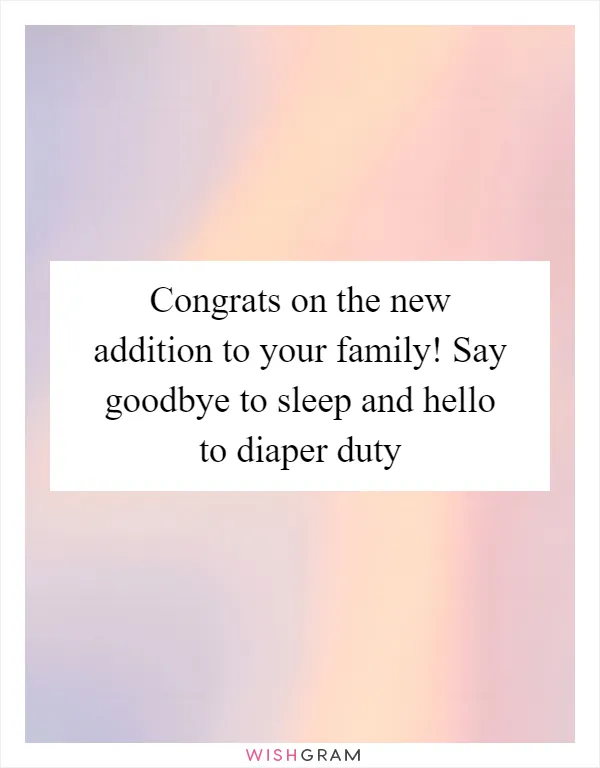 Congrats on the new addition to your family! Say goodbye to sleep and hello to diaper duty