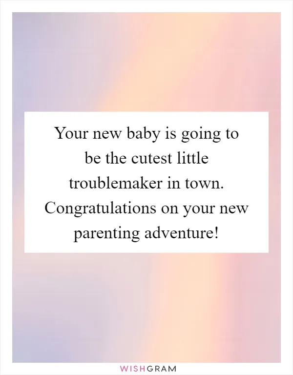 Your new baby is going to be the cutest little troublemaker in town. Congratulations on your new parenting adventure!