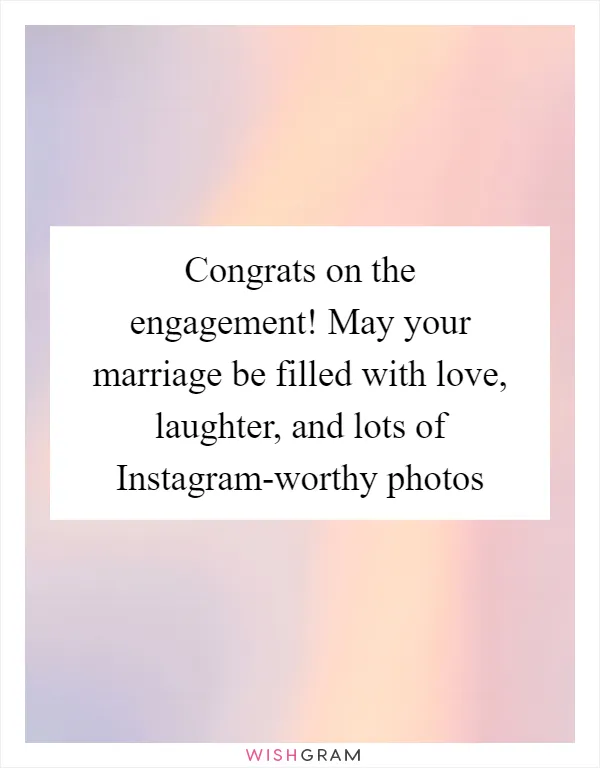 Congrats on the engagement! May your marriage be filled with love, laughter, and lots of Instagram-worthy photos
