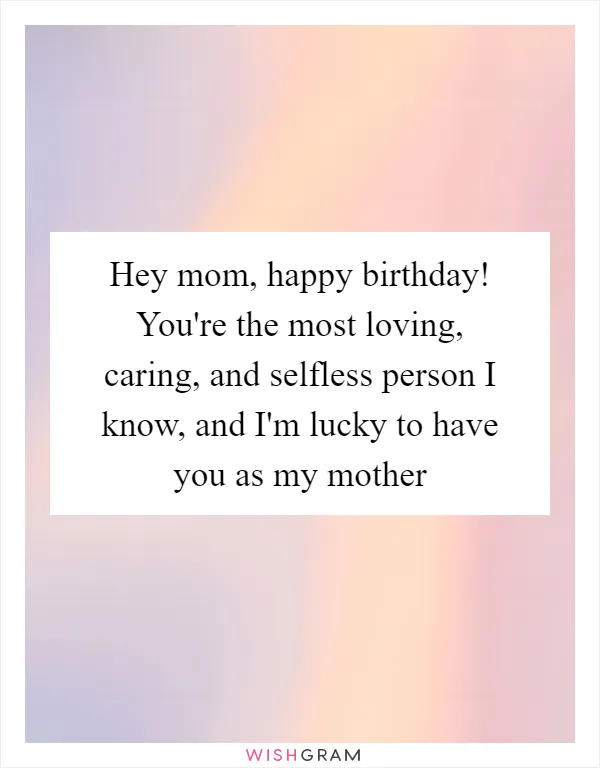 https://pics.wishgram.com/1/5199-hey-mom-happy-birthday-youre-the-most-loving-caring-and-selfless-person-i-know-and-im-lucky-to-have.webp