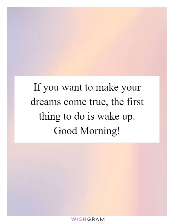 If you want to make your dreams come true, the first thing to do is wake up. Good Morning!