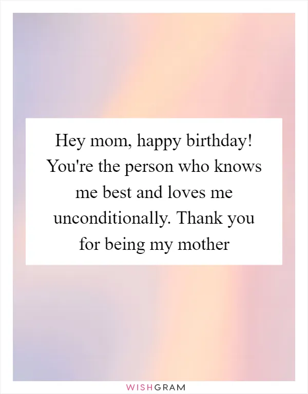 Hey mom, happy birthday! You're the person who knows me best and loves me unconditionally. Thank you for being my mother