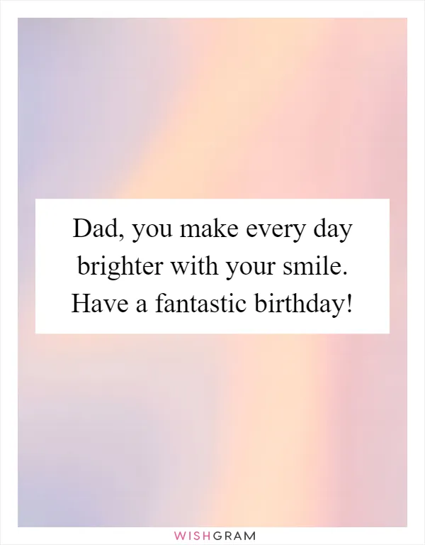 Dad, you make every day brighter with your smile. Have a fantastic birthday!