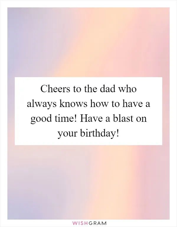 Cheers to the dad who always knows how to have a good time! Have a blast on your birthday!