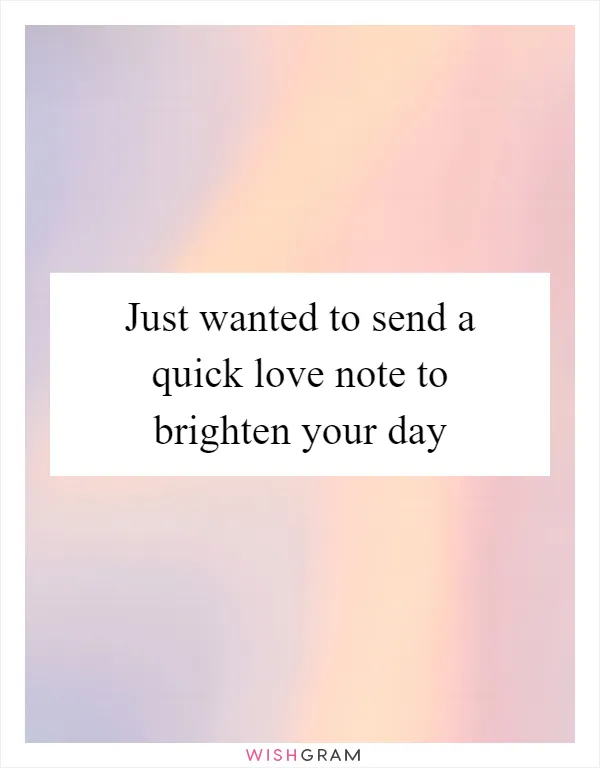 Just wanted to send a quick love note to brighten your day