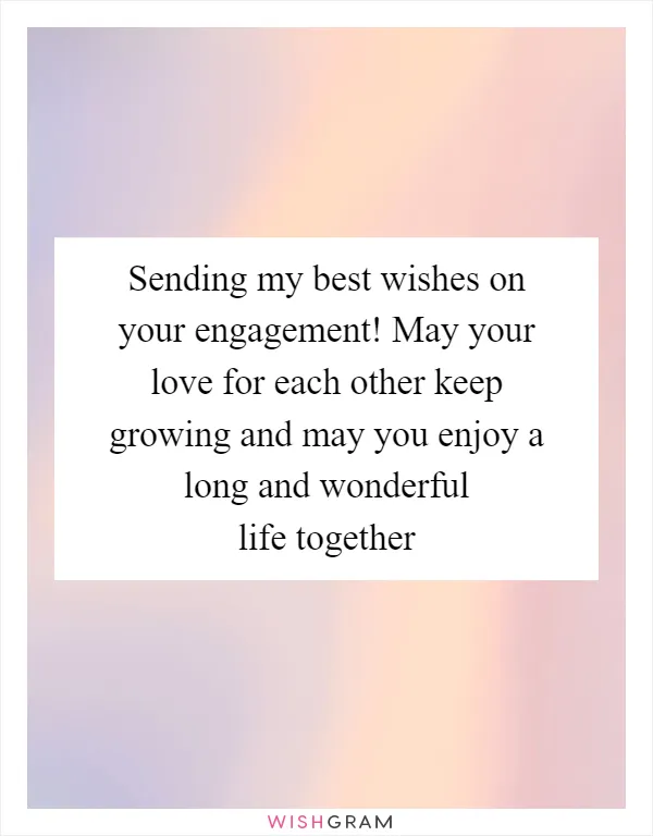 Sending my best wishes on your engagement! May your love for each other keep growing and may you enjoy a long and wonderful life together