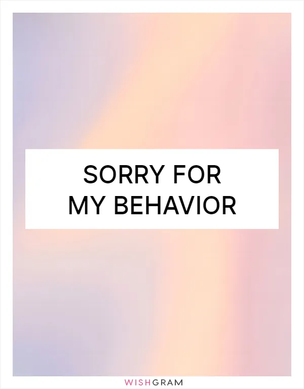 Sorry for my behavior