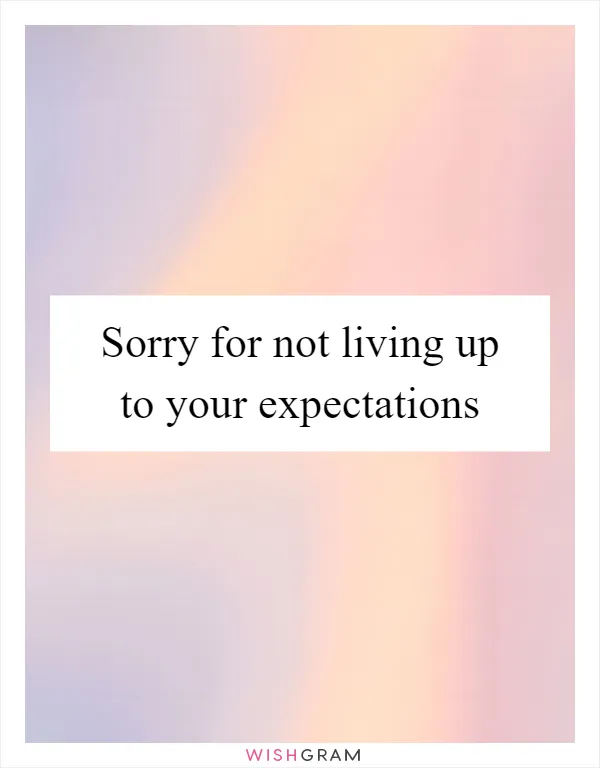 Sorry for not living up to your expectations