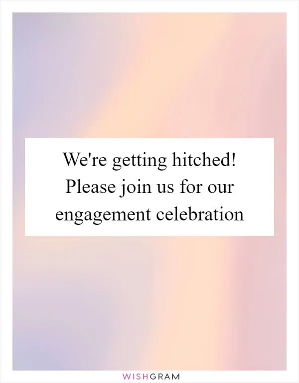 We're getting hitched! Please join us for our engagement celebration