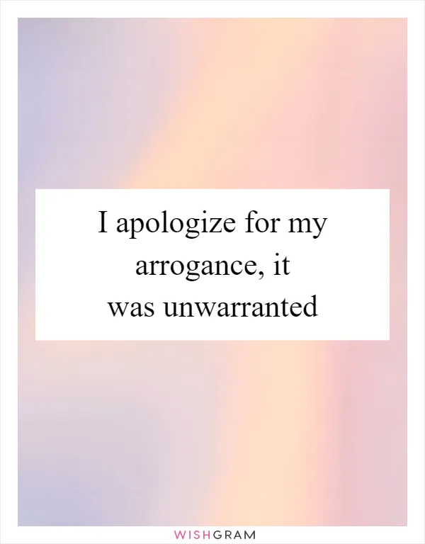 I apologize for my arrogance, it was unwarranted