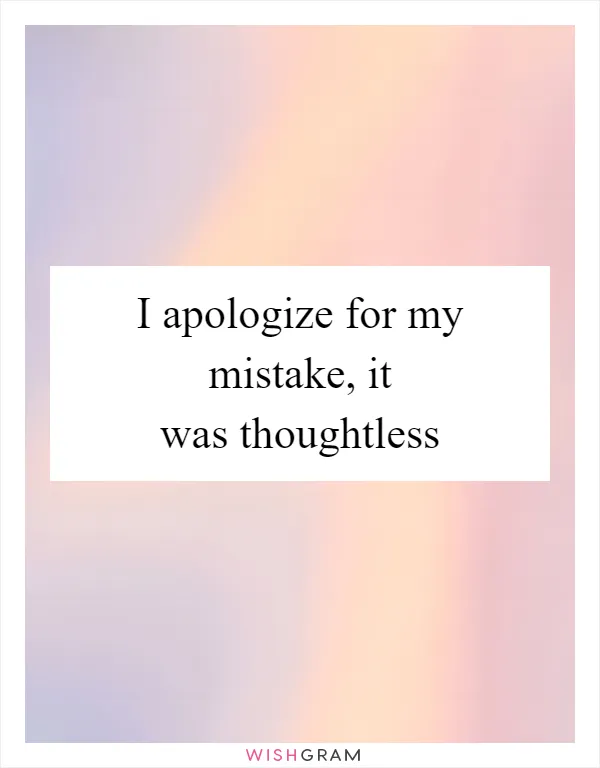 I apologize for my mistake, it was thoughtless