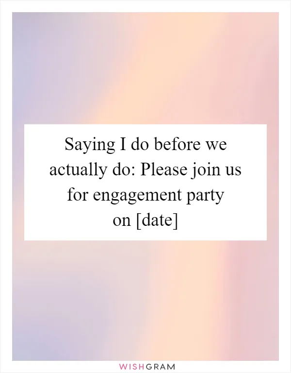 Saying I do before we actually do: Please join us for engagement party on [date]