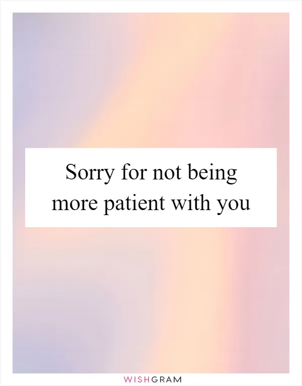Sorry for not being more patient with you