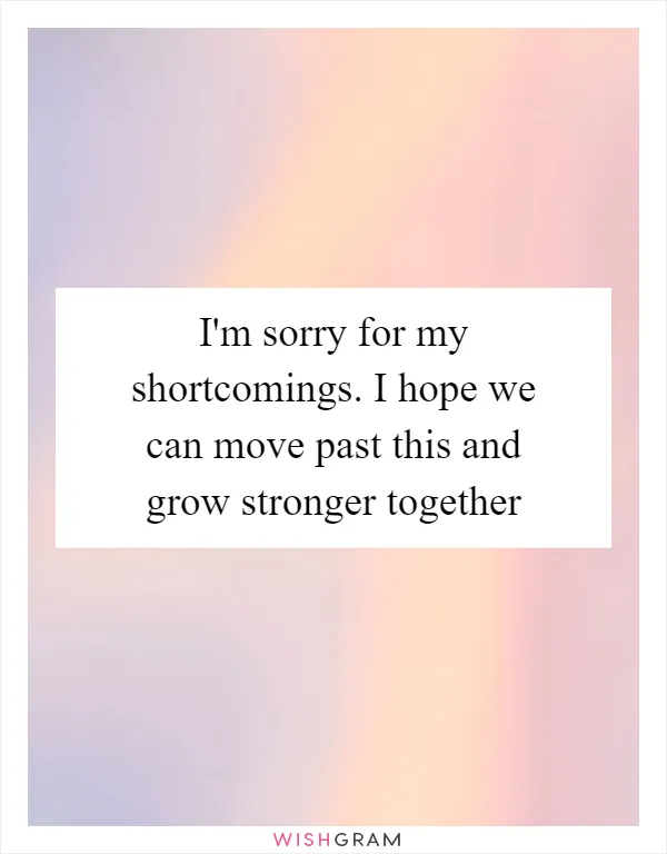 I'm sorry for my shortcomings. I hope we can move past this and grow stronger together