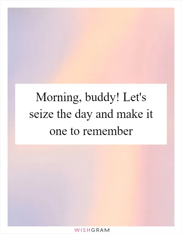 Morning, buddy! Let's seize the day and make it one to remember