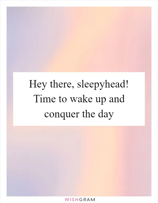 Hey there, sleepyhead! Time to wake up and conquer the day