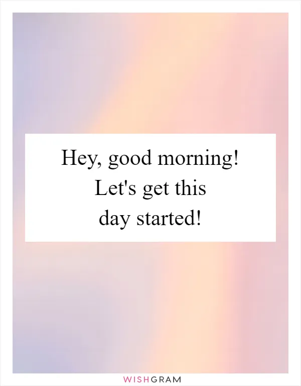 Hey, good morning! Let's get this day started!