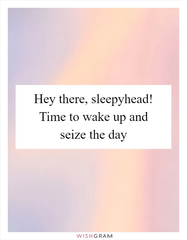 Hey there, sleepyhead! Time to wake up and seize the day