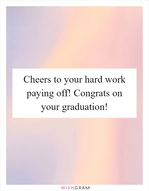 Cheers to your hard work paying off! Congrats on your graduation!
