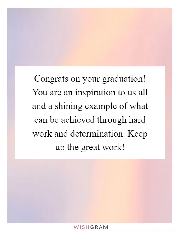 Congrats on your graduation! You are an inspiration to us all and a shining example of what can be achieved through hard work and determination. Keep up the great work!