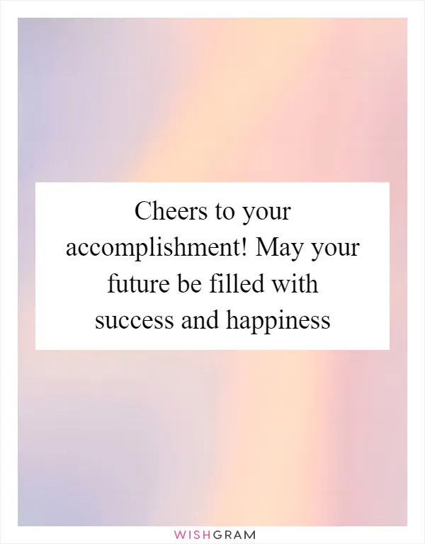 Cheers to your accomplishment! May your future be filled with success and happiness