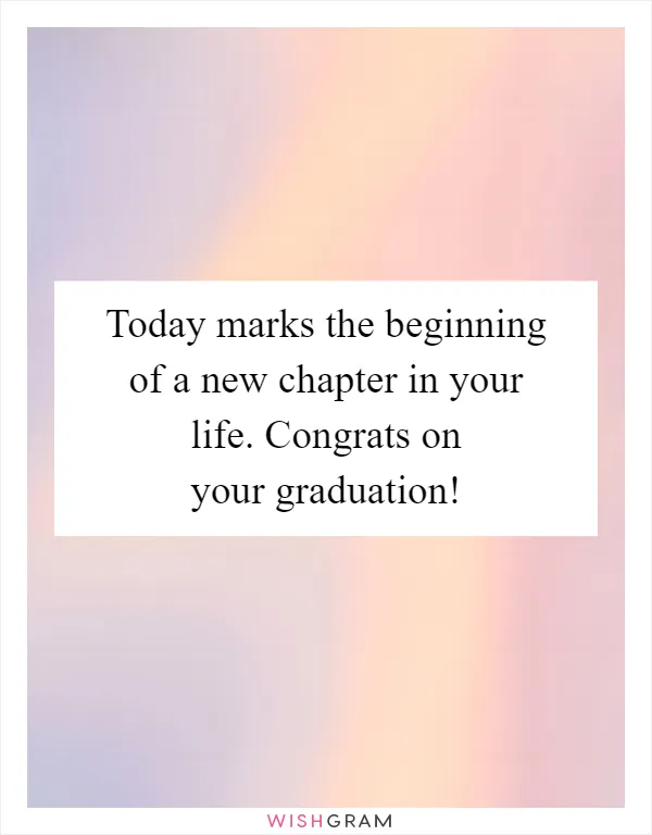 Today marks the beginning of a new chapter in your life. Congrats on your graduation!