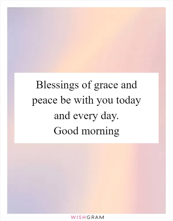 Blessings of grace and peace be with you today and every day. Good morning